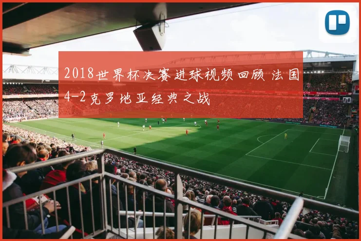 2018世界杯决赛进球视频回顾 法国4-2克罗地亚经典之战