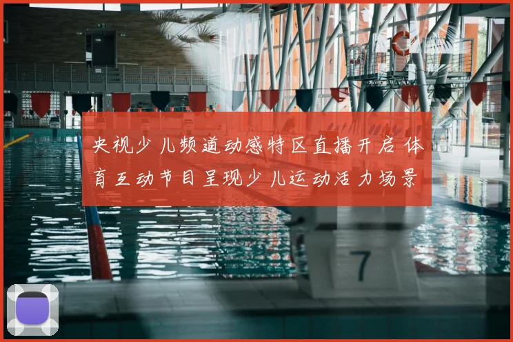 央视少儿频道动感特区直播开启 体育互动节目呈现少儿运动活力场景