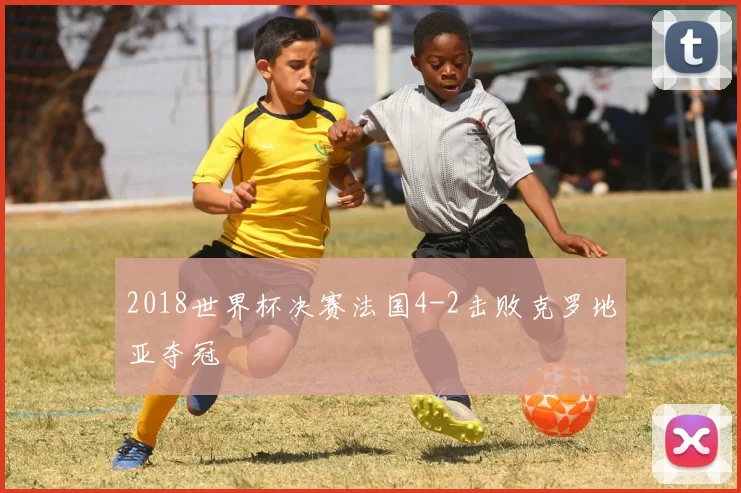 2018世界杯决赛法国4-2击败克罗地亚夺冠