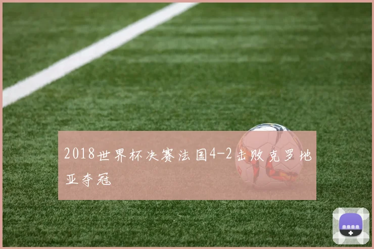 2018世界杯决赛法国4-2击败克罗地亚夺冠