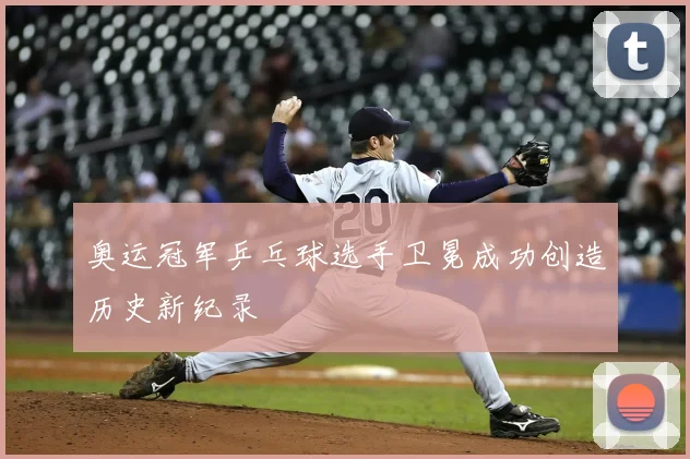 奥运冠军乒乓球选手卫冕成功创造历史新纪录
