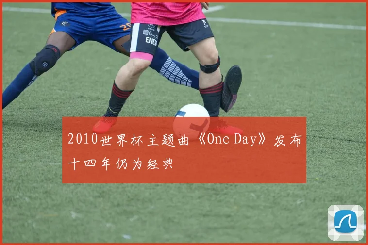 2010世界杯主题曲《One Day》发布十四年仍为经典