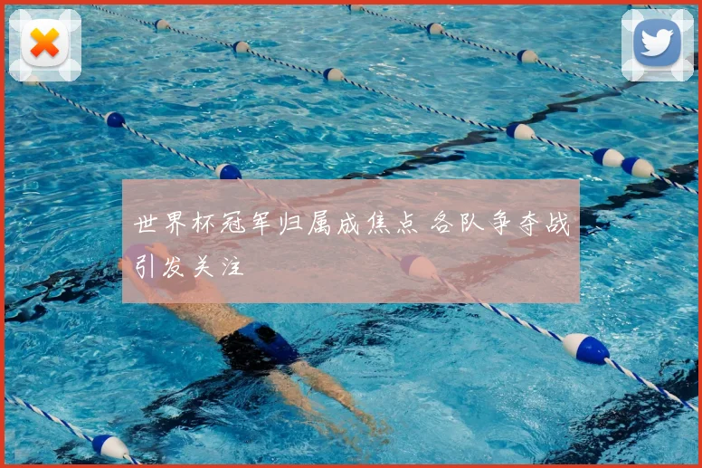 世界杯冠军归属成焦点 各队争夺战引发关注