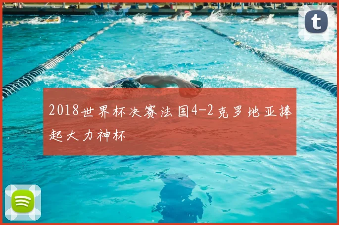 2018世界杯决赛法国4-2克罗地亚捧起大力神杯