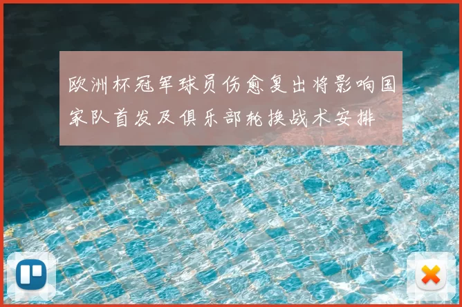 欧洲杯冠军球员伤愈复出将影响国家队首发及俱乐部轮换战术安排