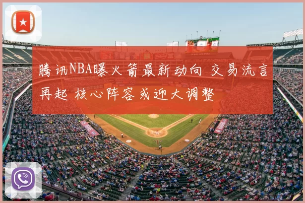 腾讯NBA曝火箭最新动向 交易流言再起 核心阵容或迎大调整