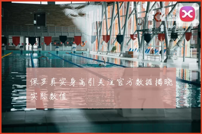 保罗真实身高引关注官方数据揭晓实际数值