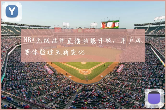NBA无线插件直播功能升级,用户观赛体验迎来新变化