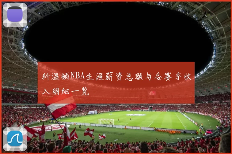 科温顿NBA生涯薪资总额与各赛季收入明细一览