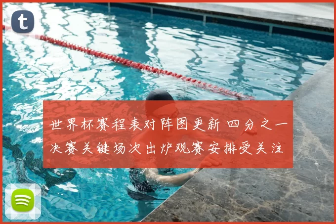 世界杯赛程表对阵图更新 四分之一决赛关键场次出炉观赛安排受关注