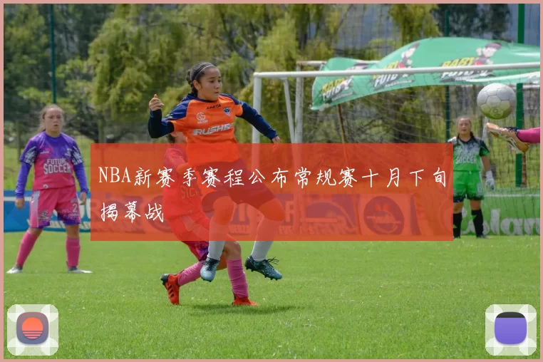 NBA新赛季赛程公布常规赛十月下旬揭幕战