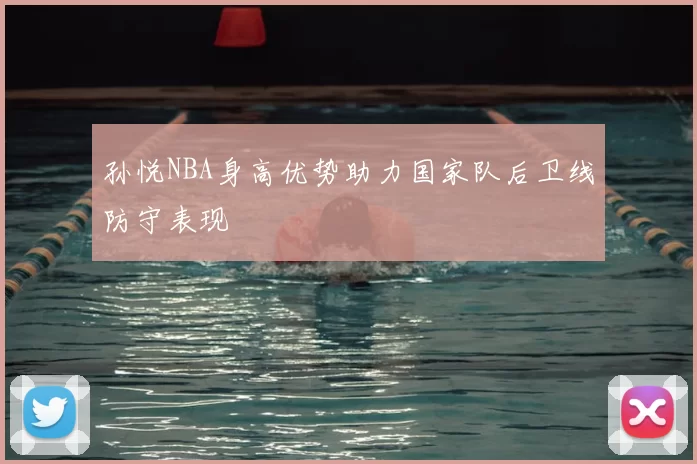 孙悦NBA身高优势助力国家队后卫线防守表现