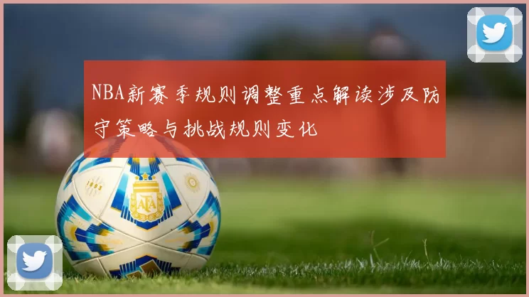 NBA新赛季规则调整重点解读涉及防守策略与挑战规则变化