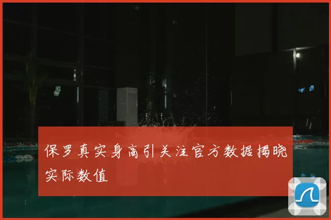 保罗真实身高引关注官方数据揭晓实际数值