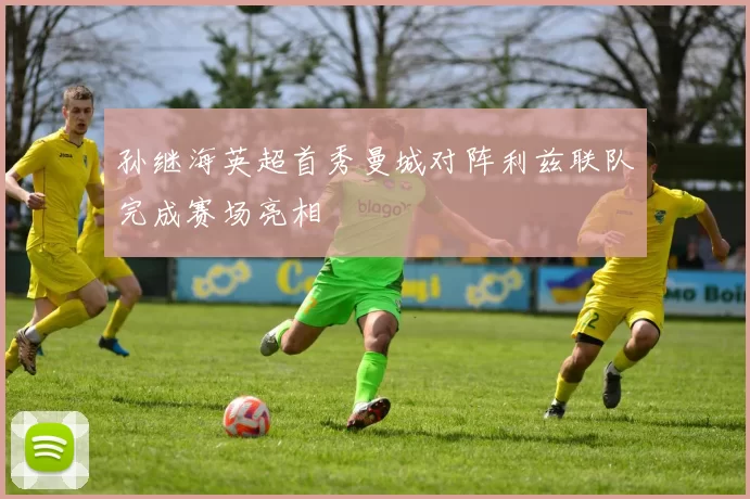 孙继海英超首秀曼城对阵利兹联队完成赛场亮相