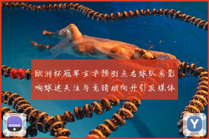 欧洲杯冠军玄学预测点名球队或影响球迷关注与竞猜动向并引发媒体关注