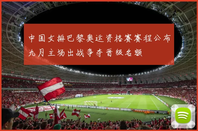 中国女排巴黎奥运资格赛赛程公布九月主场出战争夺晋级名额