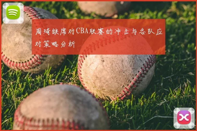 周琦缺席对CBA联赛的冲击与各队应对策略分析