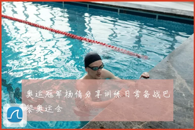 奥运冠军杨倩分享训练日常备战巴黎奥运会