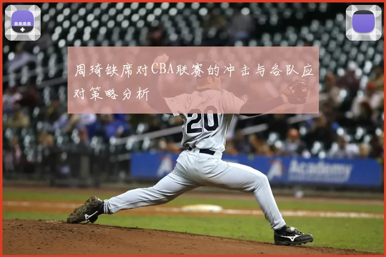 周琦缺席对CBA联赛的冲击与各队应对策略分析