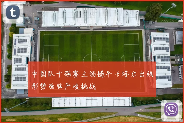 中国队十强赛主场憾平卡塔尔出线形势面临严峻挑战