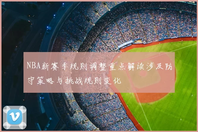 NBA新赛季规则调整重点解读涉及防守策略与挑战规则变化