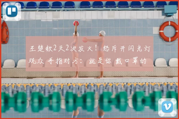 王楚钦2天2次发火!怒斥开闪光灯观众 手指对方:就是你 戴口罩的
